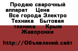 Продаю сварочный аппарат  › Цена ­ 3 000 - Все города Электро-Техника » Бытовая техника   . Крым,Жаворонки